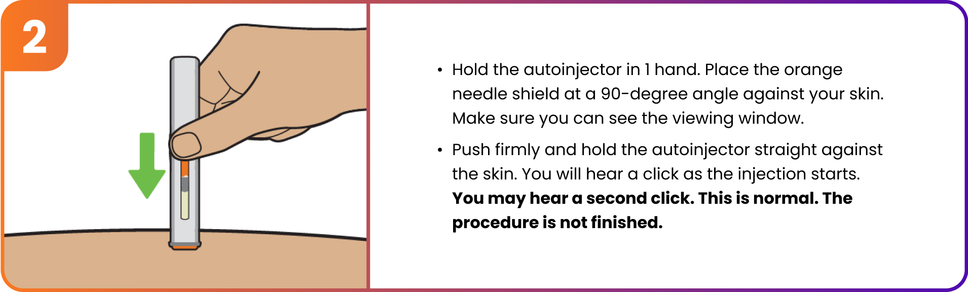 Step 2 - Hold and push autoinjector against the injection site at a 90 degree angle.